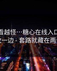 这事越看越怪…糖心在线入口：先把情绪放一边 - 套路就藏在两个字里