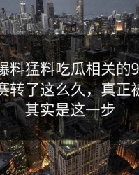 围着91爆料猛料吃瓜相关的91大事件每日大赛转了这么久，真正被扒开的其实是这一步
