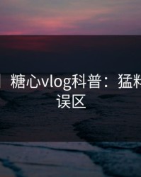 【紧急】糖心vlog科普：猛料背后3大误区