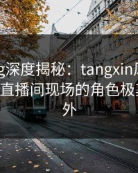糖心vlog深度揭秘：tangxin风波背后，大V在直播间现场的角色极其令人意外