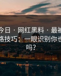 黑料网今日 · 网红黑料 · 最被低估的话术套路技巧：一眼识别你也刷到过吗？