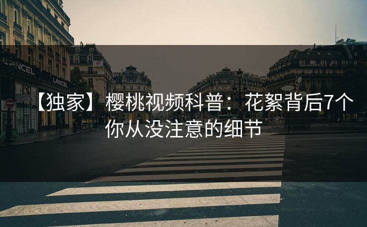 【独家】樱桃视频科普:花絮背后7个你从没注意的细节 【独家】樱桃视频科普:花絮背后7个你从没注意的细节