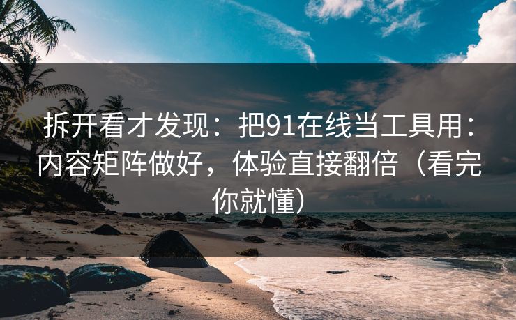 拆开看才发现:把91在线当工具用:内容矩阵做好,体验直接翻倍(看完你就懂) 拆开看才发现:把91在线当工具用:内容矩阵做好,体验直接翻倍(看完你就懂)