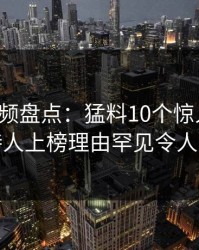 樱桃视频盘点：猛料10个惊人真相，主持人上榜理由罕见令人炸裂