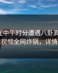 圈内人在中午时分遭遇八卦真相大白，樱桃视频全网炸锅，详情了解