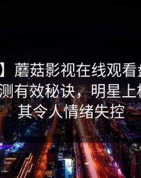 【紧急】蘑菇影视在线观看盘点：猛料5条亲测有效秘诀，明星上榜理由极其令人情绪失控