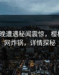 大V在昨晚遭遇秘闻震惊，樱桃视频全网炸锅，详情探秘