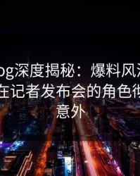 糖心vlog深度揭秘：爆料风波背后，圈内人在记者发布会的角色彻底令人意外