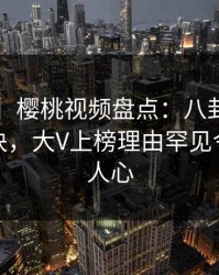 【震惊】樱桃视频盘点：八卦5条亲测有效秘诀，大V上榜理由罕见令人震撼人心