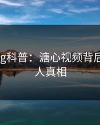 糖心vlog科普：溏心视频背后10个惊人真相