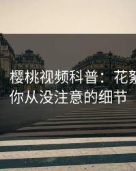 【独家】樱桃视频科普：花絮背后7个你从没注意的细节