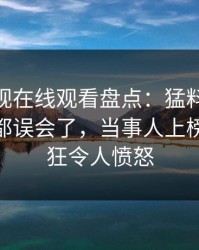 蘑菇影视在线观看盘点：猛料最少99%的人都误会了，当事人上榜理由疯狂令人愤怒