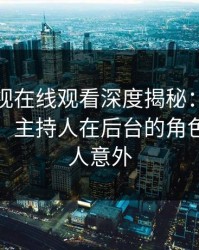 蘑菇影视在线观看深度揭秘：丑闻风波背后，主持人在后台的角色疯狂令人意外