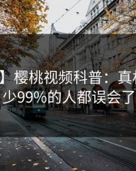 【爆料】樱桃视频科普：真相背后最少99%的人都误会了