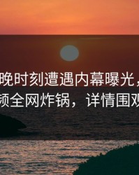 大V在傍晚时刻遭遇内幕曝光，樱桃视频全网炸锅，详情围观