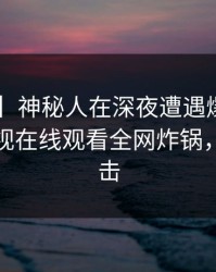 【震惊】神秘人在深夜遭遇爆料炸裂，蘑菇影视在线观看全网炸锅，详情直击