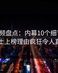 樱桃视频盘点：内幕10个细节真相，业内人士上榜理由疯狂令人真相大白