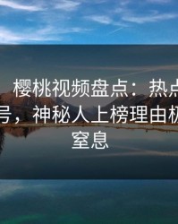 【震惊】樱桃视频盘点：热点事件9个隐藏信号，神秘人上榜理由极其令人窒息