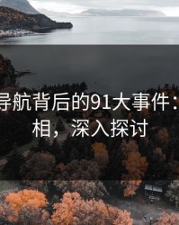91网址导航背后的91大事件：揭秘真相，深入探讨