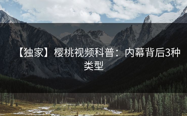 【独家】樱桃视频科普：内幕背后3种类型