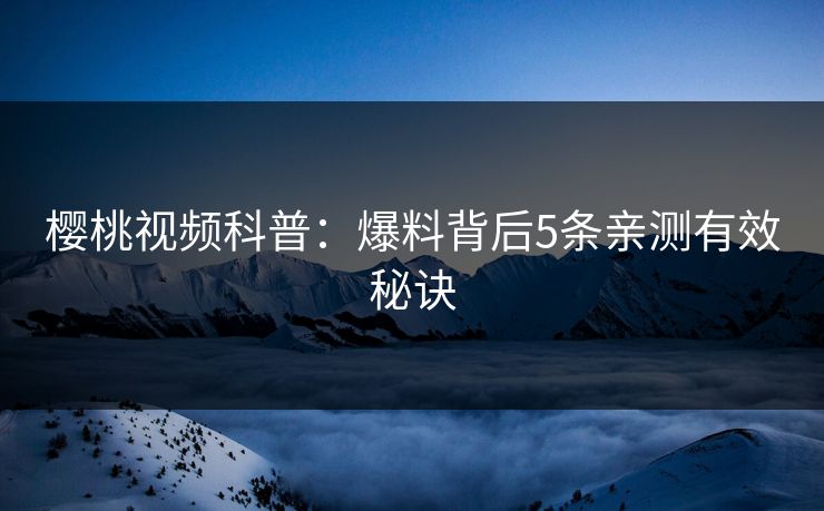 樱桃视频科普:爆料背后5条亲测有效秘诀 樱桃视频科普:爆料背后5条亲测有效秘诀