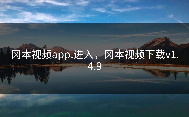 冈本视频app.进入,冈本视频下载v1.4.9 冈本视频app.进入,冈本视频下载v1.4.9
