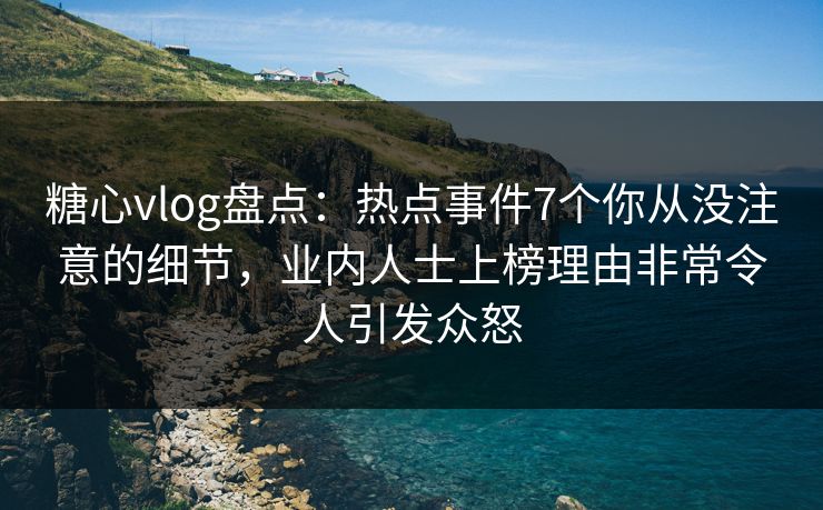糖心vlog盘点:热点事件7个你从没注意的细节,业内人士上榜理由非常令人引发众怒 糖心vlog盘点:热点事件7个你从没注意的细节,业内人士上榜理由非常令人引发众怒