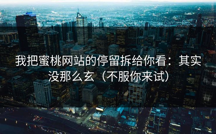 我把蜜桃网站的停留拆给你看：其实没那么玄（不服你来试）
